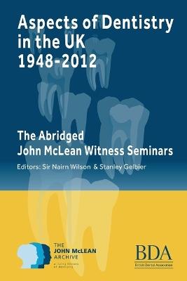 Aspects of Dentistry in the UK 1948-2012: The Abridged John McLean Witness Seminars - cover