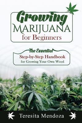 Growing Marijuana for Beginners: The Essential Step-by-Step Handbook for Growing Your Own Weed - Teresita Mendoza - cover