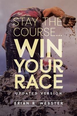 Stay the Course...: Win Your Race - Brian R Webster - cover