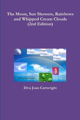 The Moon, Sun Showers, Rainbows and Whipped Cream Clouds (2nd Edition) - Diva Joan Cartwright - cover