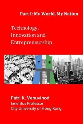 Technology, Innovation and Entrepreneurship, Part I: My World, My Nation - Patri K Venuvinod - cover