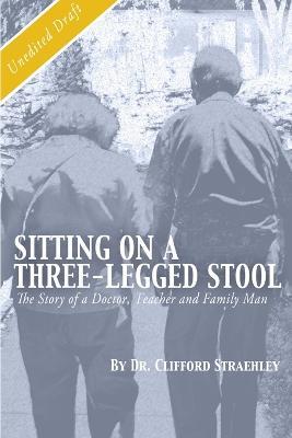 Sitting on a Three Legged Stool: The Story of a Doctor, Teacher and Family Man - Clifford Straehley - cover