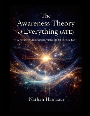 The Awareness Theory of Everything (ATE): A Recursive Classification Framework for Physical Law - Nathan Hamaoui - cover