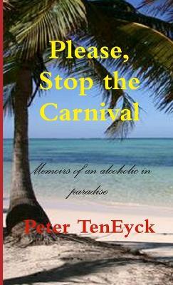 Please, Stop the Carnival Memoirs of an Alcoholic in Paradise - Peter TenEyck - cover