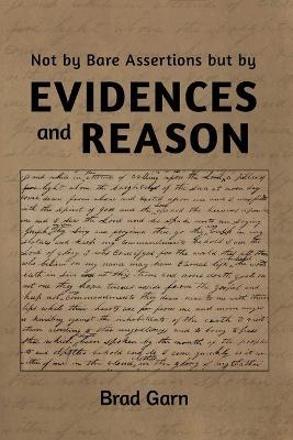 Not by Bare Assertions But by Evidences and Reason - Brad Garn - cover