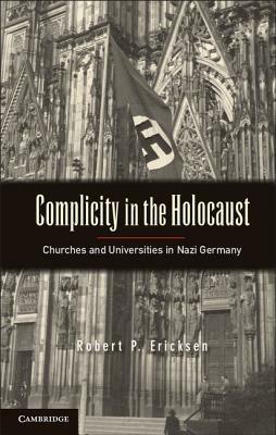 Complicity in the Holocaust: Churches and Universities in Nazi Germany - Robert P. Ericksen - cover
