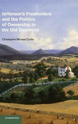 Jefferson's Freeholders and the Politics of Ownership in the Old Dominion - Christopher Michael Curtis - cover