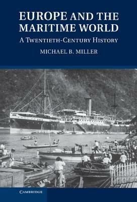 Europe and the Maritime World: A Twentieth-Century History - Michael B. Miller - cover