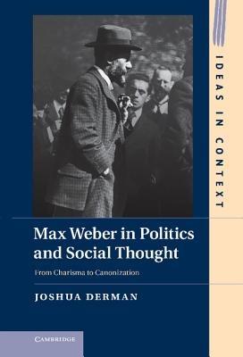 Max Weber in Politics and Social Thought: From Charisma to Canonization - Joshua Derman - cover