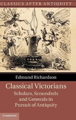 Classical Victorians: Scholars, Scoundrels and Generals in Pursuit of Antiquity - Edmund Richardson - cover