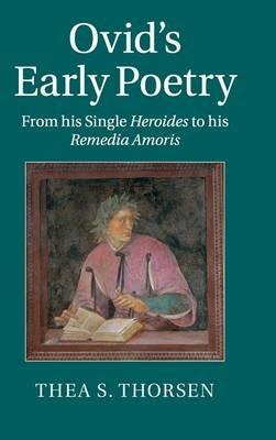 Ovid's Early Poetry: From his Single Heroides to his Remedia Amoris - Thea S. Thorsen - cover