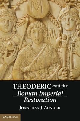 Theoderic and the Roman Imperial Restoration - Jonathan J. Arnold - cover
