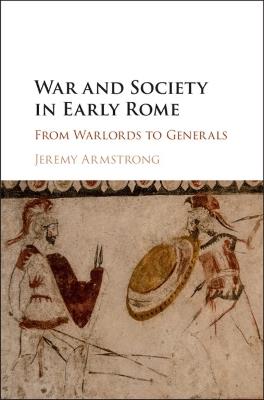 War and Society in Early Rome: From Warlords to Generals - Jeremy Armstrong - cover