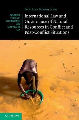 International Law and Governance of Natural Resources in Conflict and Post-Conflict Situations - Daniëlla Dam-de Jong - cover