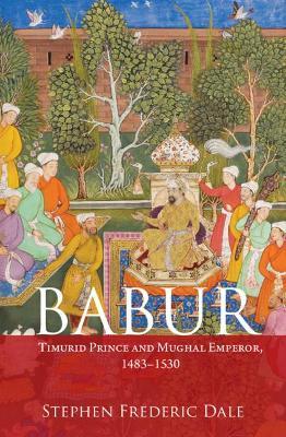 Babur: Timurid Prince and Mughal Emperor, 1483–1530 - Stephen F. Dale - cover