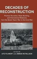Decades of Reconstruction: Postwar Societies, State-Building, and International Relations from the Seven Years' War to the Cold War - cover