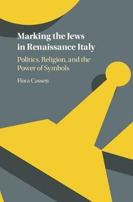 Marking the Jews in Renaissance Italy: Politics, Religion, and the Power of Symbols - Flora Cassen - cover