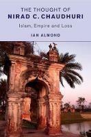 The Thought of Nirad C. Chaudhuri: Islam, Empire and Loss - Ian Almond - cover