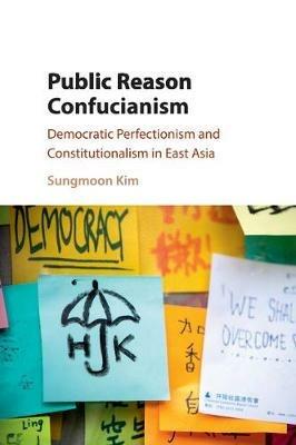 Public Reason Confucianism: Democratic Perfectionism and Constitutionalism in East Asia - Sungmoon Kim - cover