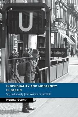 Individuality and Modernity in Berlin: Self and Society from Weimar to the Wall - Moritz Foellmer - cover