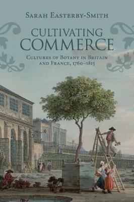 Cultivating Commerce: Cultures of Botany in Britain and France, 1760-1815 - Sarah Easterby-Smith - cover