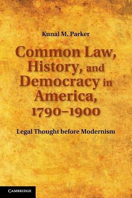 Common Law, History, and Democracy in America, 1790-1900: Legal Thought before Modernism - Kunal M. Parker - cover