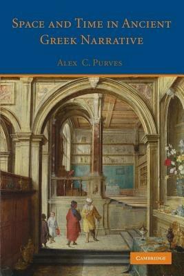 Space and Time in Ancient Greek Narrative - Alex C. Purves - cover