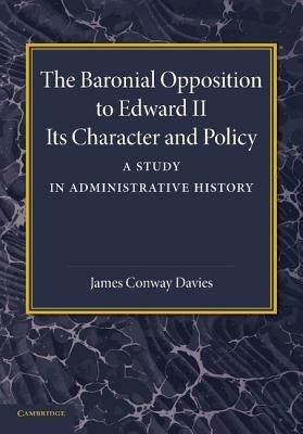 The Baronial Opposition to Edward II: Its Character and Policy - James Conway Davies - cover