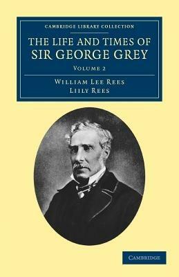 The Life and Times of Sir George Grey, K.C.B. - William Lee Rees,Lily Rees - cover