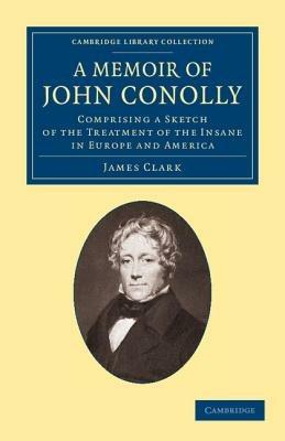A Memoir of John Conolly, M.D., D.C.L: Comprising a Sketch of the Treatment of the Insane in Europe and America - James Clark - cover