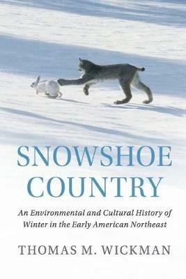 Snowshoe Country: An Environmental and Cultural History of Winter in the Early American Northeast - Thomas M. Wickman - cover