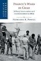 France's Wars in Chad: Military Intervention and Decolonization in Africa - Nathaniel K. Powell - cover