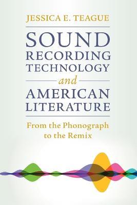Sound Recording Technology and American Literature: From the Phonograph to the Remix - Jessica E. Teague - cover