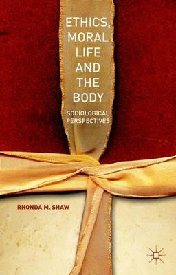 Ethics, Moral Life and the Body: Sociological Perspectives - Rhonda M. Shaw - cover