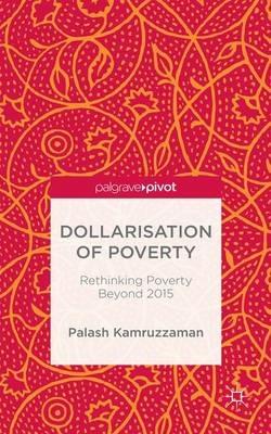 Dollarisation of Poverty: Rethinking Poverty Beyond 2015 - Palash Kamruzzaman - cover