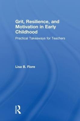 Grit, Resilience, and Motivation in Early Childhood: Practical Takeaways for Teachers - Lisa B. Fiore - cover