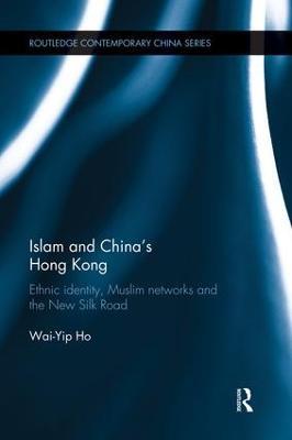 Islam and China's Hong Kong: Ethnic Identity, Muslim Networks and the New Silk Road - Wai-Yip Ho - cover