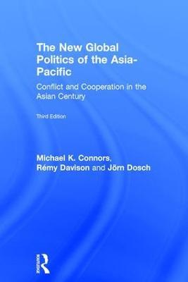 The New Global Politics of the Asia-Pacific: Conflict and Cooperation in the Asian Century - Michael K. Connors,Rémy Davison,Jörn Dosch - cover