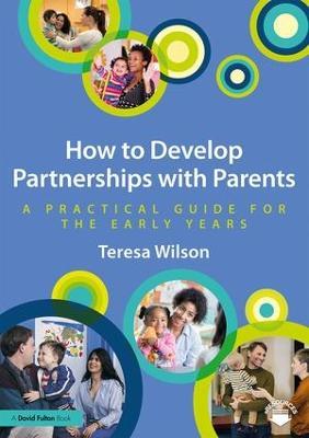 How to Develop Partnerships with Parents: A Practical Guide for the Early Years - Teresa Wilson - cover