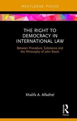 The Right to Democracy in International Law: Between Procedure, Substance and the Philosophy of John Rawls - Khalifa A Alfadhel - cover