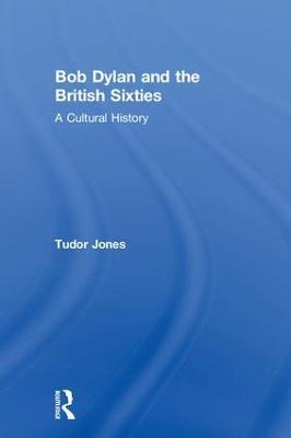 Bob Dylan and the British Sixties: A Cultural History - Tudor Jones - cover