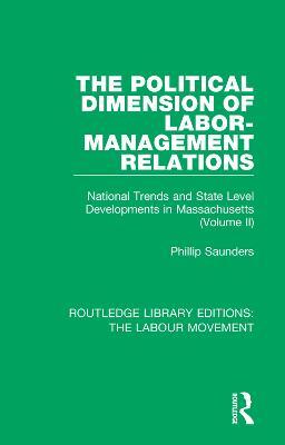 The Political Dimension of Labor-Management Relations: National Trends and State Level Developments in Massachusetts (Volume 2) - Phillip Saunders - cover