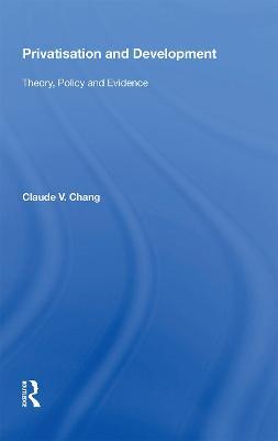 Privatisation and Development: Theory, Policy and Evidence - Claude V. Chang - cover