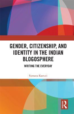 Gender, Citizenship, and Identity in the Indian Blogosphere: Writing the Everyday - Sumana Kasturi - cover
