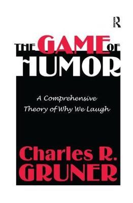 The Game of Humor: A Comprehensive Theory of Why We Laugh - Charles R. Gruner - cover