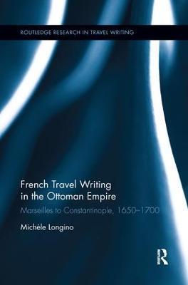French Travel Writing in the Ottoman Empire: Marseilles to Constantinople, 1650-1700 - Michele Longino - cover