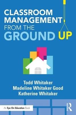 Classroom Management From the Ground Up - Todd Whitaker,Madeline Whitaker Good,Katherine Whitaker - cover
