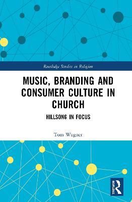 Music, Branding and Consumer Culture in Church: Hillsong in Focus - Tom Wagner - cover