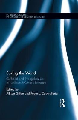 Saving the World: Girlhood and Evangelicalism in Nineteenth-Century Literature - cover