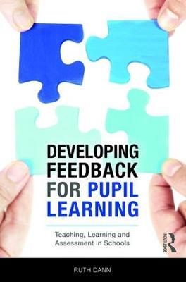 Developing Feedback for Pupil Learning: Teaching, Learning and Assessment in Schools - Ruth Dann - cover